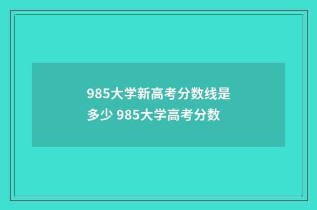 985大学新高考分数线是多少 985大学高考分数