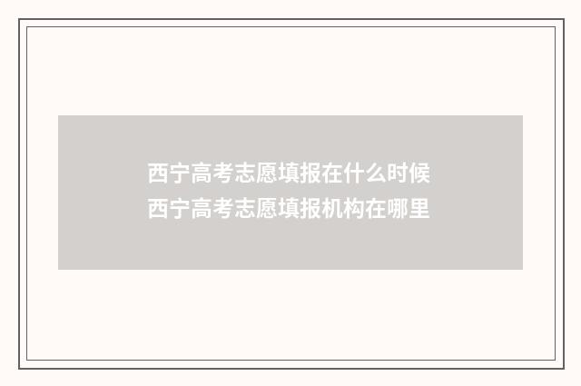 西宁高考志愿填报在什么时候 西宁高考志愿填报机构在哪里
