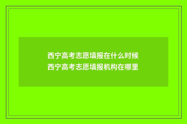 西宁高考志愿填报在什么时候 西宁高考志愿填报机构在哪里