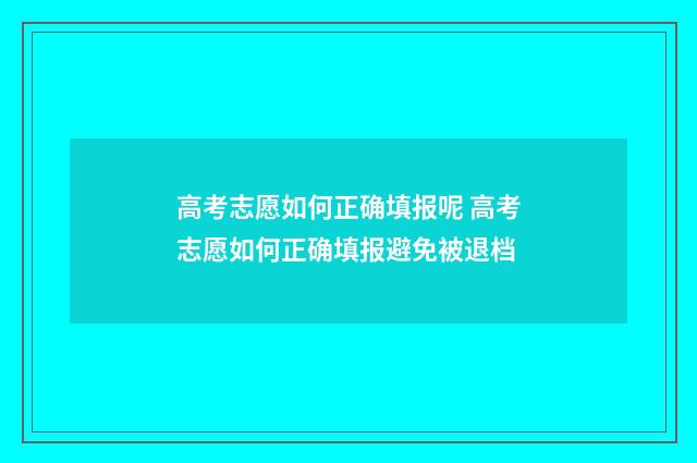 高考志愿如何正确填报呢 高考志愿如何正确填报避免被退档