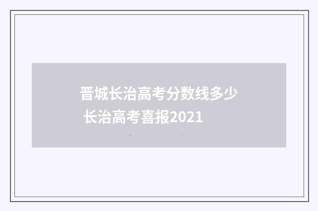 晋城长治高考分数线多少 长治高考喜报2021