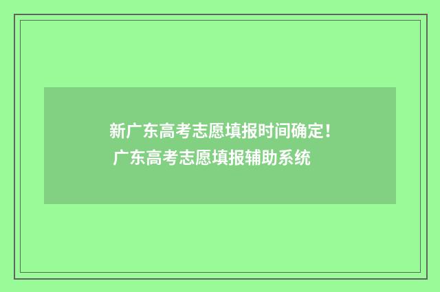 新广东高考志愿填报时间确定! 广东高考志愿填报辅助系统