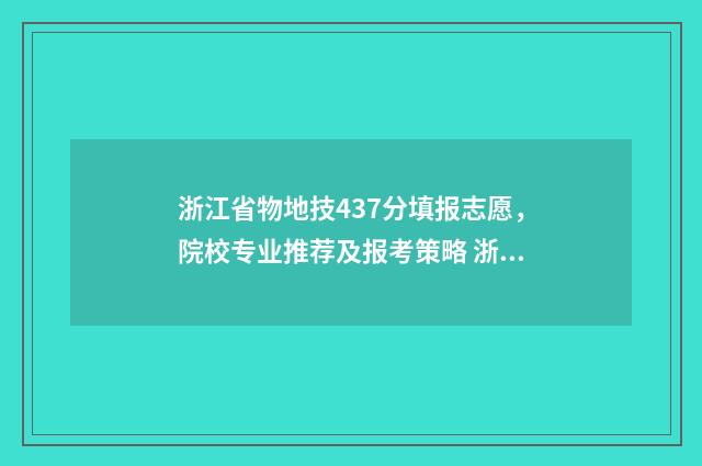 浙江省物地技437分填报志愿，院校专业推荐及报考策略 浙江省物地技498分读什么学校