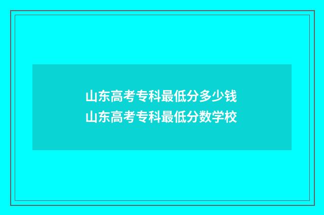山东高考专科最低分多少钱 山东高考专科最低分数学校