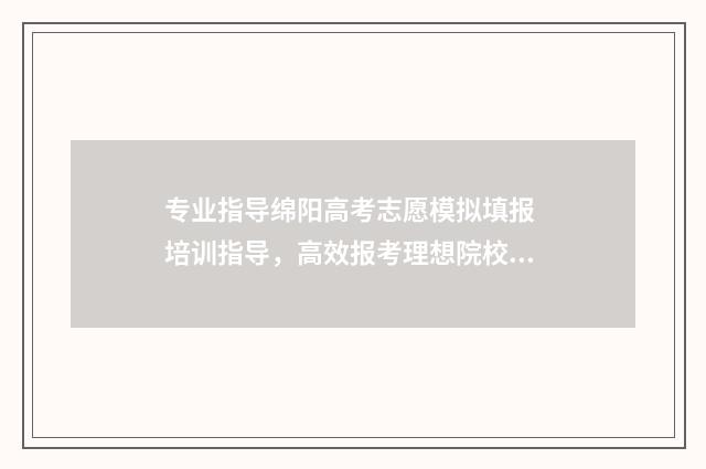 专业指导绵阳高考志愿模拟填报 培训指导，高效报考理想院校 绵阳高级职业技术学校