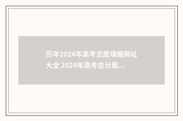 历年2024年高考志愿填报网址大全 2024年高考总分是多少