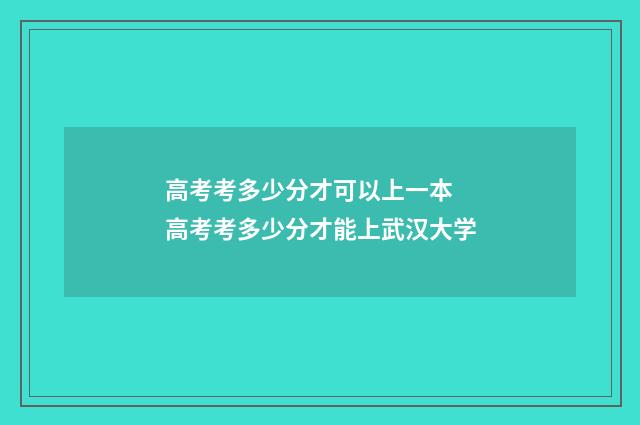 高考考多少分才可以上一本 高考考多少分才能上武汉大学