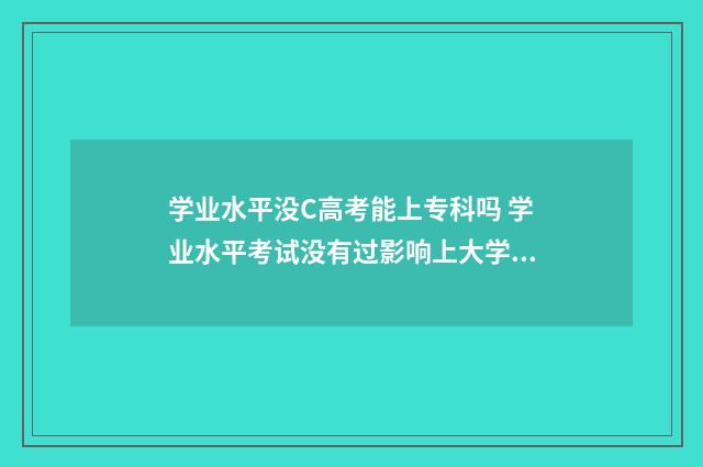 学业水平没C高考能上专科吗 学业水平考试没有过影响上大学吗