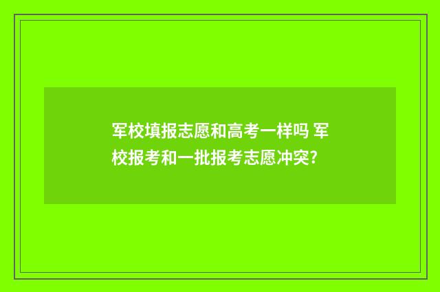军校填报志愿和高考一样吗 军校报考和一批报考志愿冲突?