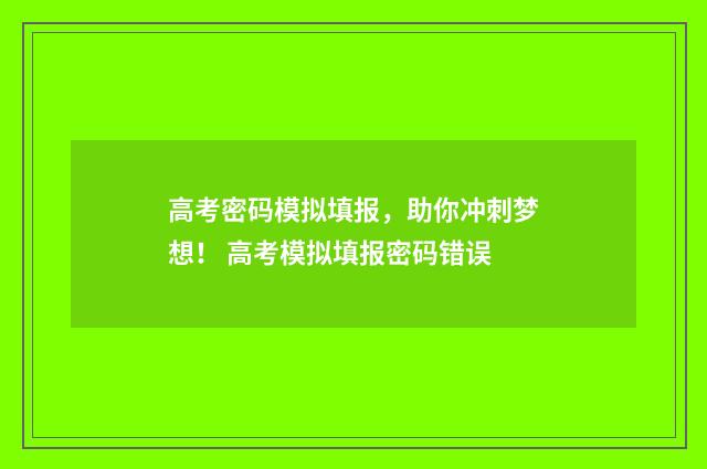 高考密码模拟填报,助你冲刺梦想! 高考模拟填报密码错误