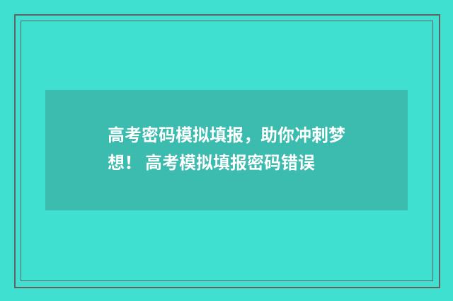 高考密码模拟填报,助你冲刺梦想! 高考模拟填报密码错误