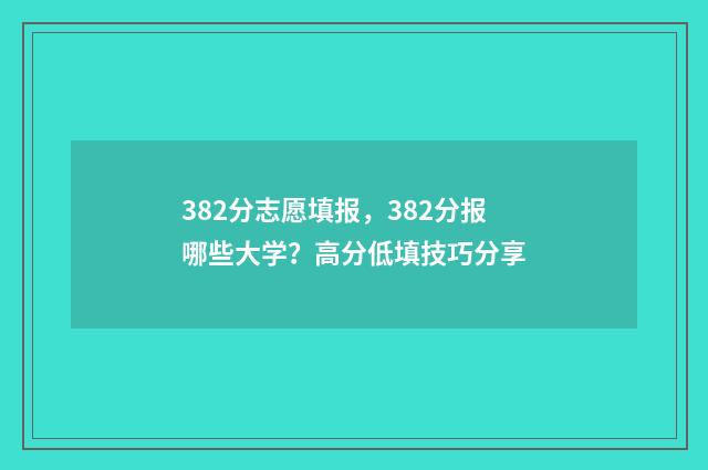 382分志愿填报，382分报哪些大学？高分低填技巧分享
