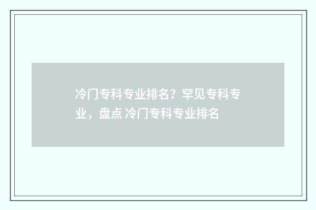 冷门专科专业排名？罕见专科专业，盘点 冷门专科专业排名