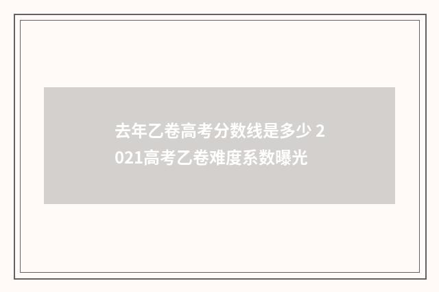 去年乙卷高考分数线是多少 2021高考乙卷难度系数曝光