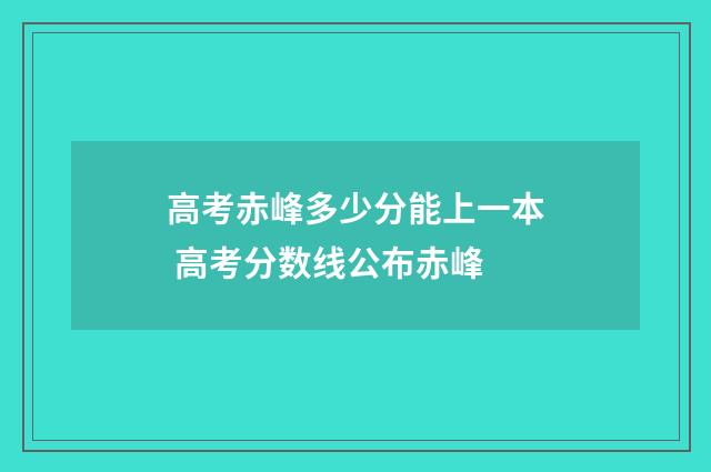 高考赤峰多少分能上一本 高考分数线公布赤峰