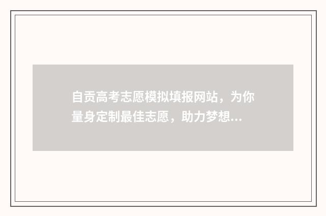 自贡高考志愿模拟填报网站,为你量身定制最佳志愿,助力梦想飞扬! 自贡高考志愿咨询
