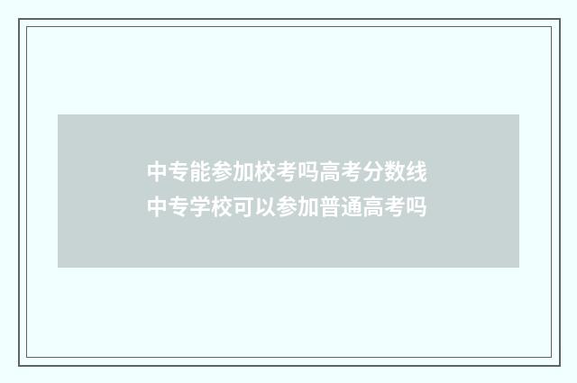 中专能参加校考吗高考分数线 中专学校可以参加普通高考吗