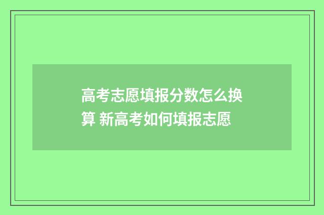 高考志愿填报分数怎么换算 新高考如何填报志愿