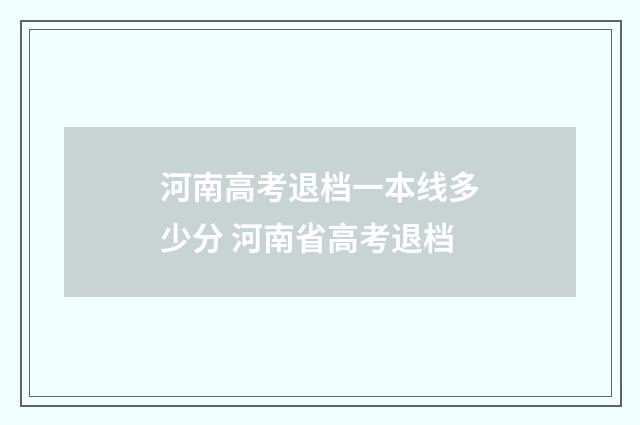 河南高考退档一本线多少分 河南省高考退档