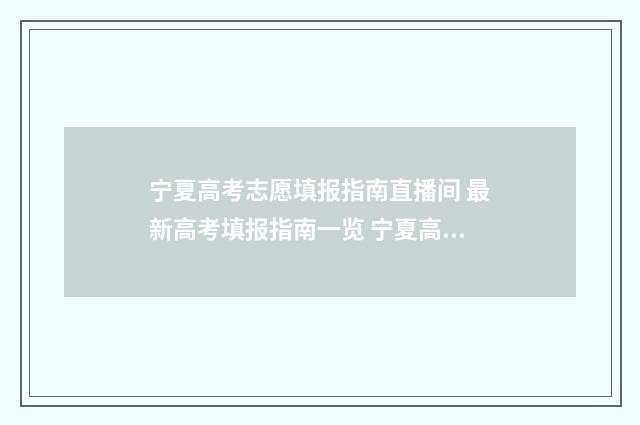 宁夏高考志愿填报指南直播间 最新高考填报指南一览 宁夏高考志愿填几个