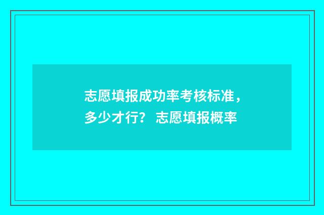 志愿填报成功率考核标准，多少才行？ 志愿填报概率