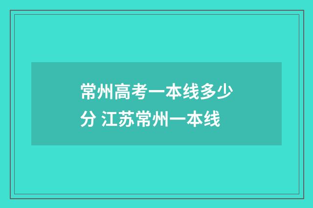 常州高考一本线多少分 江苏常州一本线