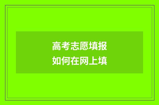 高考志愿填报如何在网上填