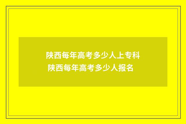 陕西每年高考多少人上专科 陕西每年高考多少人报名