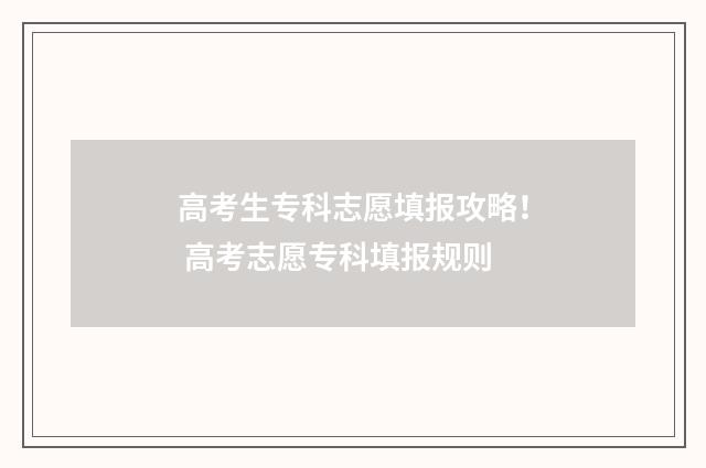 高考生专科志愿填报攻略! 高考志愿专科填报规则
