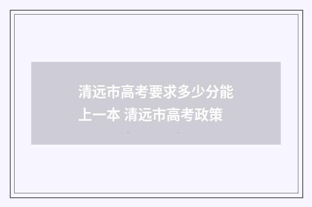 清远市高考要求多少分能上一本 清远市高考政策