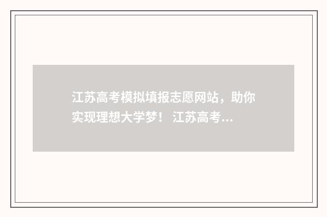 江苏高考模拟填报志愿网站，助你实现理想大学梦！ 江苏高考模拟填报志愿入口