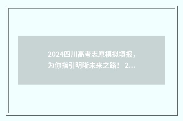 2024四川高考志愿模拟填报，为你指引明晰未来之路！ 2024四川高考志愿填报官网