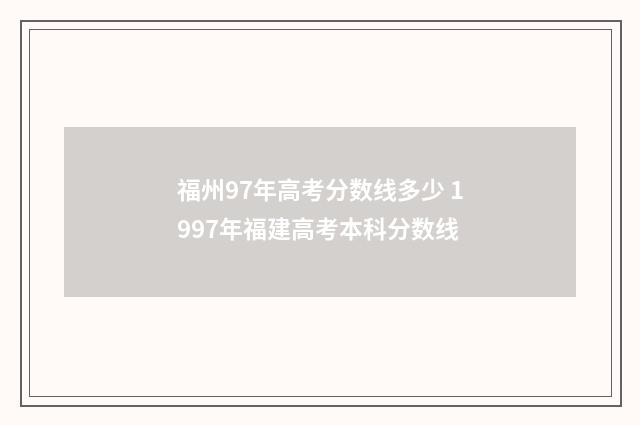 福州97年高考分数线多少 1997年福建高考本科分数线