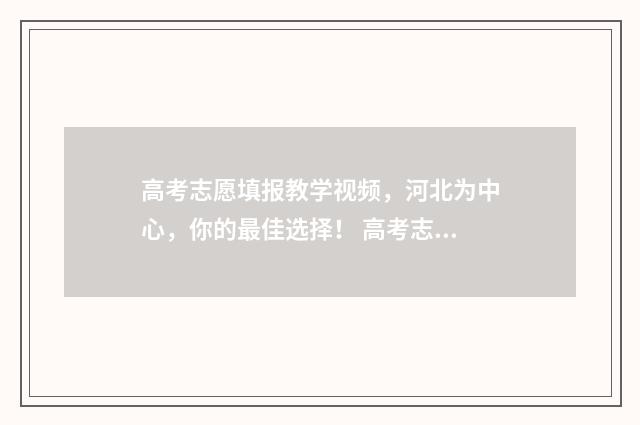高考志愿填报教学视频,河北为中心,你的最佳选择! 高考志愿填报教师专项