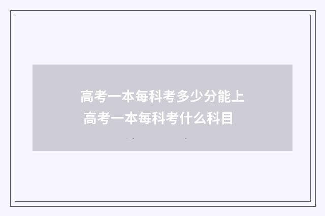 高考一本每科考多少分能上 高考一本每科考什么科目