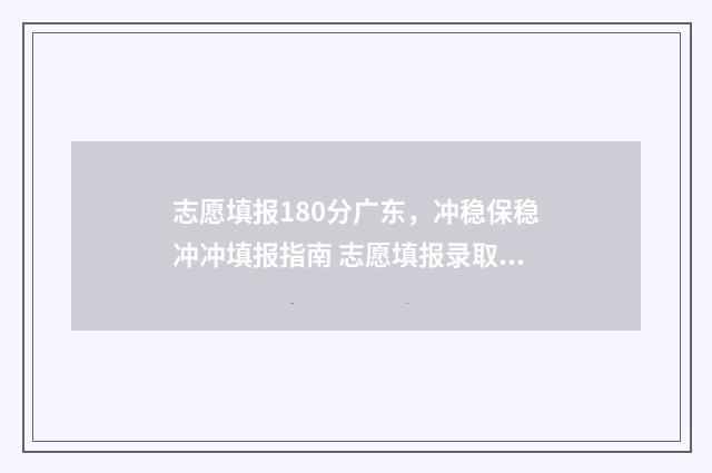 志愿填报180分广东,冲稳保稳冲冲填报指南 志愿填报录取概率57%能被录取吗