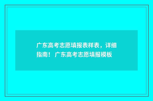 广东高考志愿填报表样表，详细指南！ 广东高考志愿填报模板