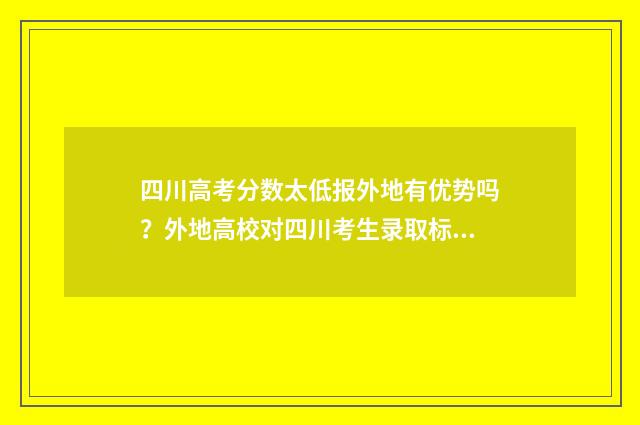 四川高考分数太低报外地有优势吗?外地高校对四川考生录取标准解析 四川高考分数线太高了