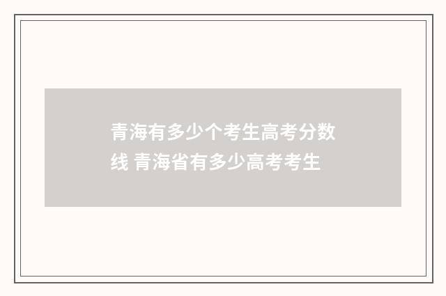 青海有多少个考生高考分数线 青海省有多少高考考生