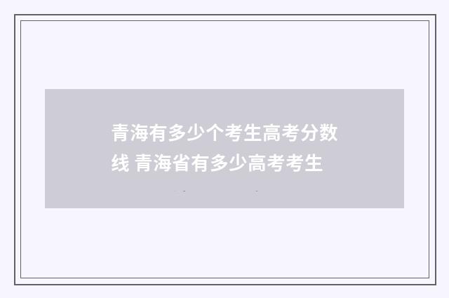 青海有多少个考生高考分数线 青海省有多少高考考生