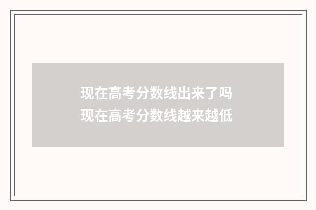 现在高考分数线出来了吗 现在高考分数线越来越低
