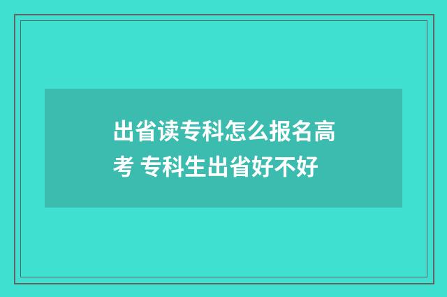 出省读专科怎么报名高考 专科生出省好不好