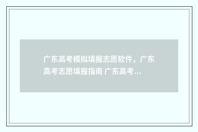 广东高考模拟填报志愿软件，广东高考志愿填报指南 广东高考模拟填报志愿网址