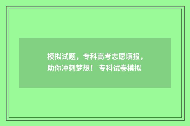 模拟试题，专科高考志愿填报，助你冲刺梦想！ 专科试卷模拟