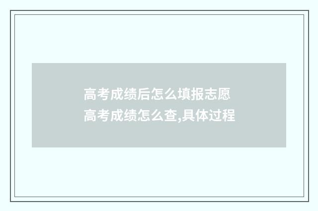 高考成绩后怎么填报志愿 高考成绩怎么查,具体过程