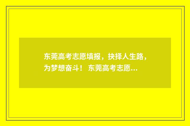 东莞高考志愿填报，抉择人生路，为梦想奋斗！ 东莞高考志愿填报条件
