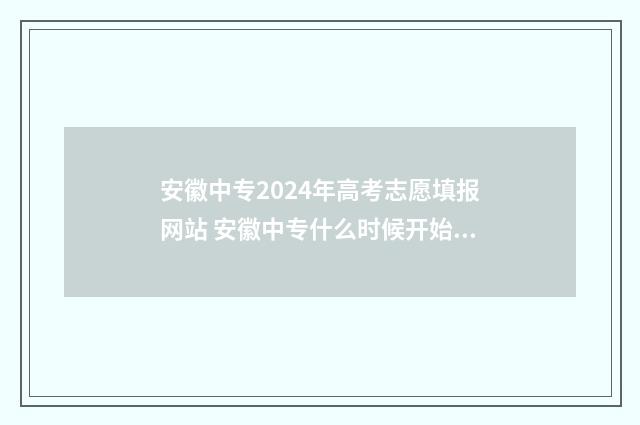安徽中专2024年高考志愿填报网站 安徽中专什么时候开始报名