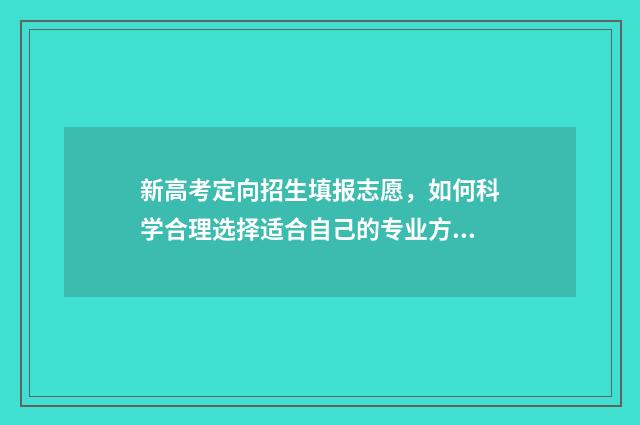 新高考定向招生填报志愿，如何科学合理选择适合自己的专业方向？ 2020高考定向招生计划
