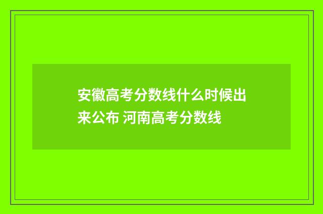 安徽高考分数线什么时候出来公布 河南高考分数线