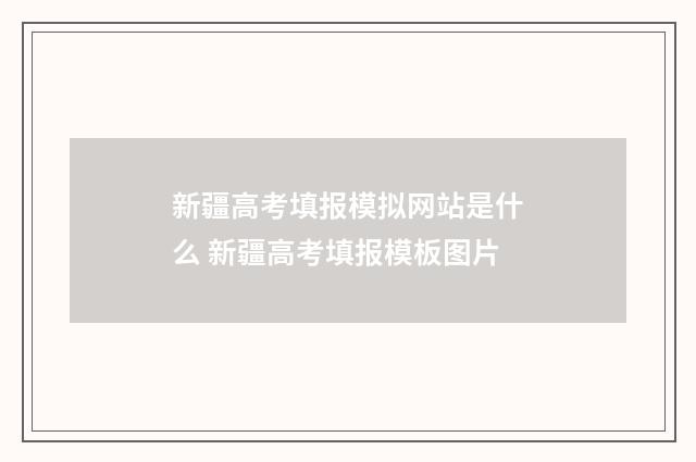 新疆高考填报模拟网站是什么 新疆高考填报模板图片